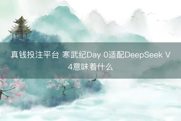 真钱投注平台 寒武纪Day 0适配DeepSeek V4意味着什么