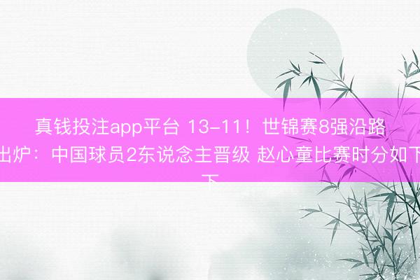 真钱投注app平台 13-11！世锦赛8强沿路出炉：中国球员2东说念主晋级 赵心童比赛时分如下