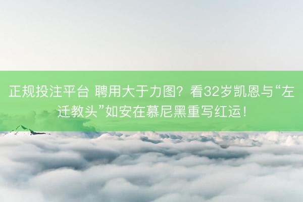正规投注平台 聘用大于力图？看32岁凯恩与“左迁教头”如安在慕尼黑重写红运！