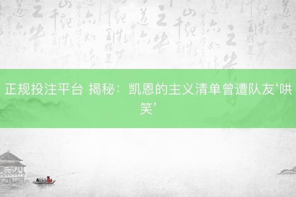 正规投注平台 揭秘：凯恩的主义清单曾遭队友‘哄笑’