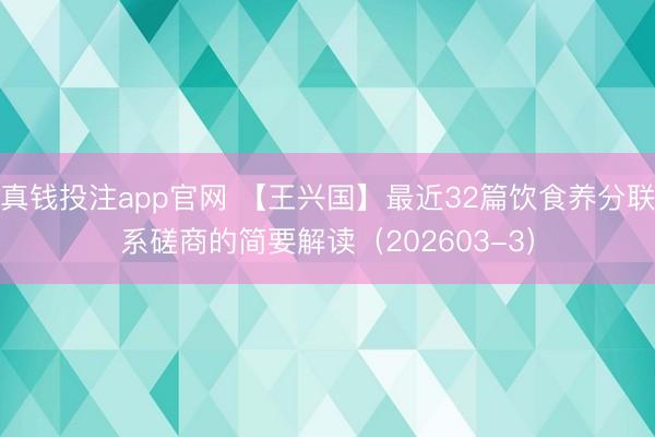 真钱投注app官网 【王兴国】最近32篇饮食养分联系磋商的简要解读（202603-3）