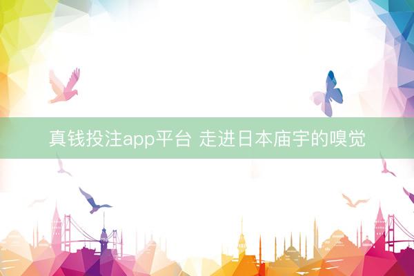 真钱投注app平台 走进日本庙宇的嗅觉