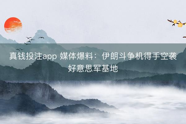 真钱投注app 媒体爆料：伊朗斗争机得手空袭好意思军基地