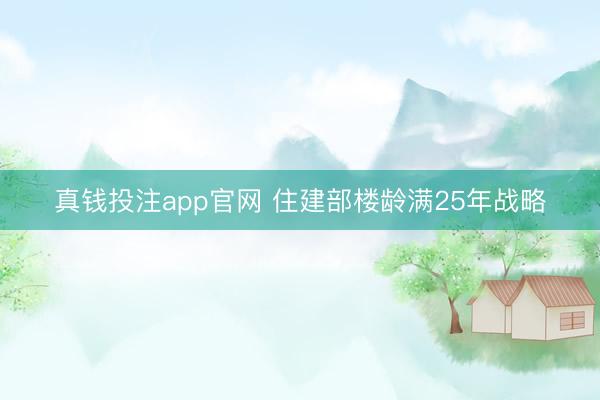 真钱投注app官网 住建部楼龄满25年战略