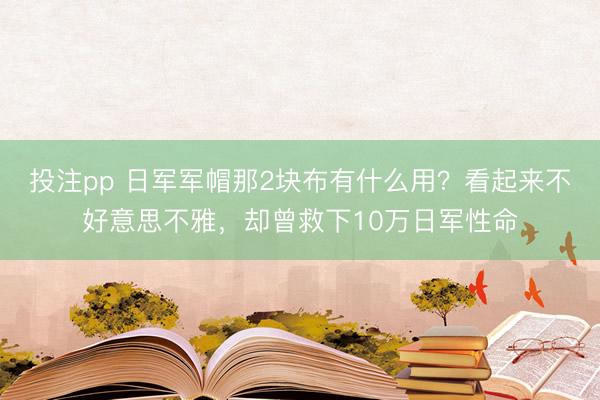 投注pp 日军军帽那2块布有什么用？看起来不好意思不雅，却曾救下10万日军性命