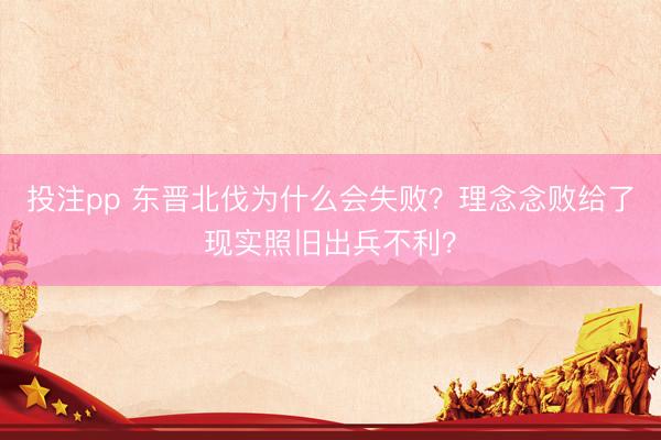 投注pp 东晋北伐为什么会失败？理念念败给了现实照旧出兵不利？