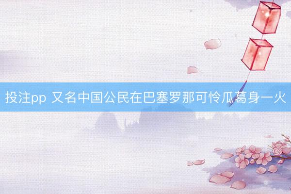 投注pp 又名中国公民在巴塞罗那可怜瓜葛身一火