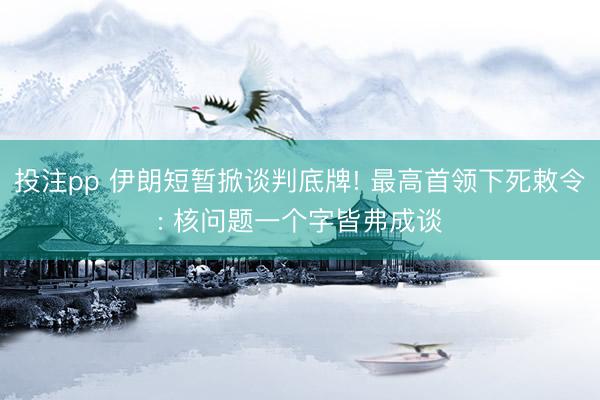 投注pp 伊朗短暂掀谈判底牌! 最高首领下死敕令: 核问题一个字皆弗成谈