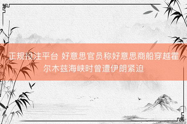 正规投注平台 好意思官员称好意思商船穿越霍尔木兹海峡时曾遭伊朗紧迫