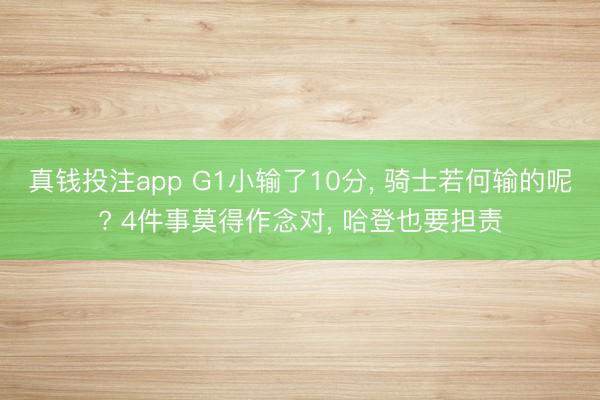 真钱投注app G1小输了10分， 骑士若何输的呢? 4件事莫得作念对， 哈登也要担责