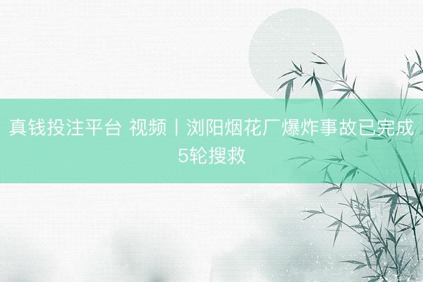 真钱投注平台 视频丨浏阳烟花厂爆炸事故已完成5轮搜救