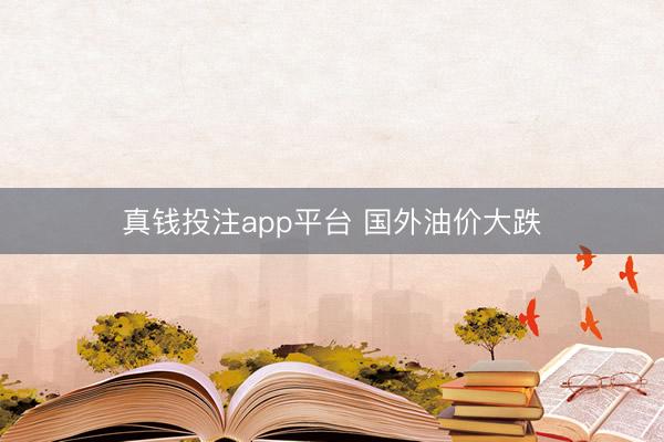 真钱投注app平台 国外油价大跌