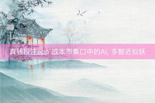 真钱投注app 成本市集口中的AI， 多智近似妖