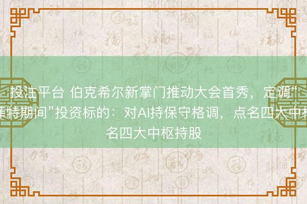 投注平台 伯克希尔新掌门推动大会首秀，定调“后巴菲特期间”投资标的：对AI持保守格调，点名四大中枢持股