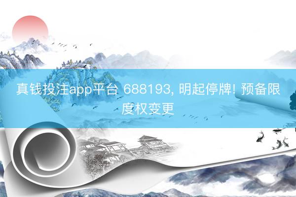 真钱投注app平台 688193, 明起停牌! 预备限度权变更