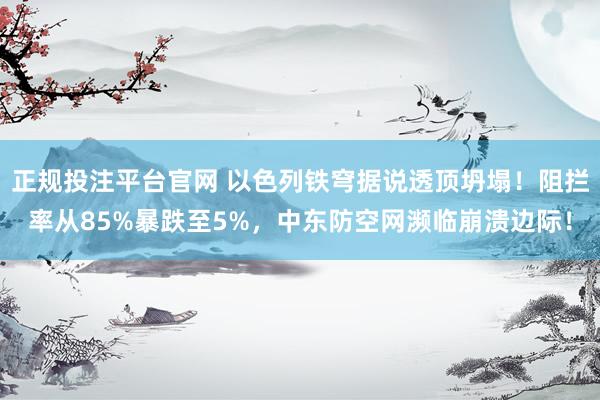 正规投注平台官网 以色列铁穹据说透顶坍塌!阻拦率从85%暴跌至5%,中东防空网濒临崩溃边际!