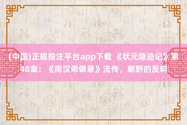 (中国)正规投注平台app下载 《状元隐迹记》第48章:《南汉乖僻录》流传,朝野的反响