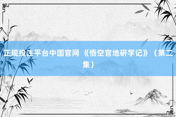 正规投注平台中国官网 《悟空官地研学记》(第二集)