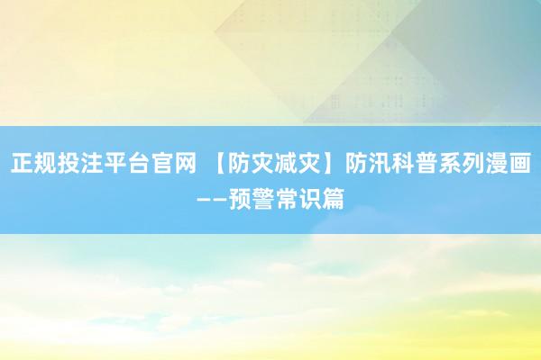 正规投注平台官网 【防灾减灾】防汛科普系列漫画——预警常识篇
