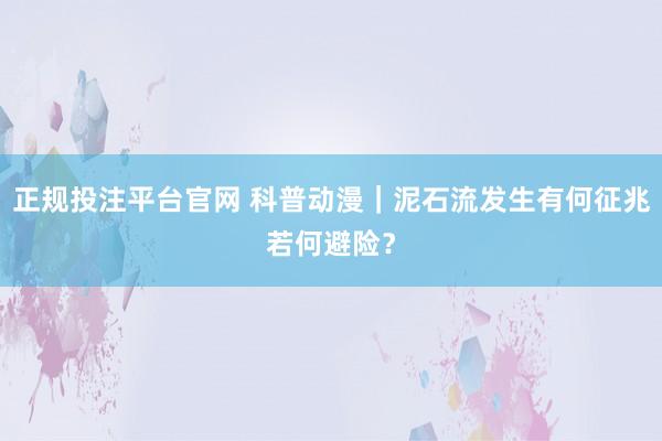正规投注平台官网 科普动漫|泥石流发生有何征兆若何避险?