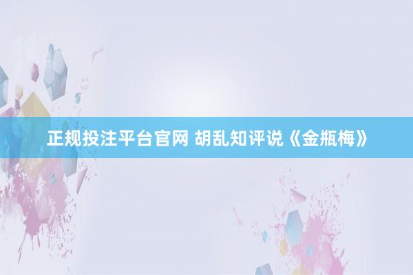 正规投注平台官网 胡乱知评说《金瓶梅》