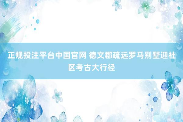 正规投注平台中国官网 德文郡疏远罗马别墅迎社区考古大行径