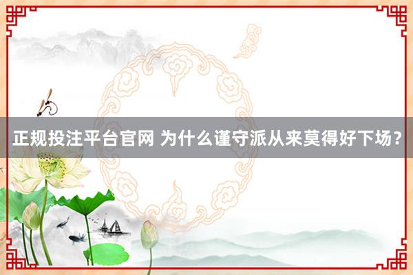 正规投注平台官网 为什么谨守派从来莫得好下场?