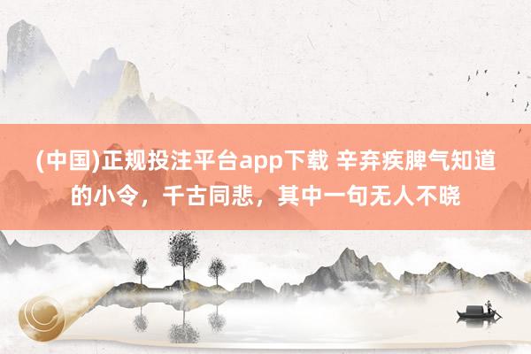 (中国)正规投注平台app下载 辛弃疾脾气知道的小令,千古同悲,其中一句无人不晓