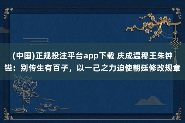 (中国)正规投注平台app下载 庆成温穆王朱钟镒:别传生有百子,以一己之力迫使朝廷修改规章