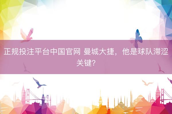 正规投注平台中国官网 曼城大捷,他是球队滞涩关键?