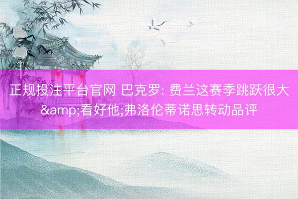 正规投注平台官网 巴克罗: 费兰这赛季跳跃很大&看好他;弗洛伦蒂诺思转动品评