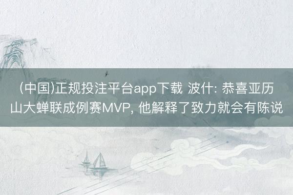 (中国)正规投注平台app下载 波什: 恭喜亚历山大蝉联成例赛MVP, 他解释了致力就会有陈说