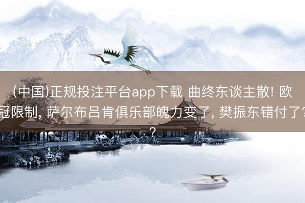(中国)正规投注平台app下载 曲终东谈主散! 欧冠限制, 萨尔布吕肯俱乐部魄力变了, 樊振东错付了?