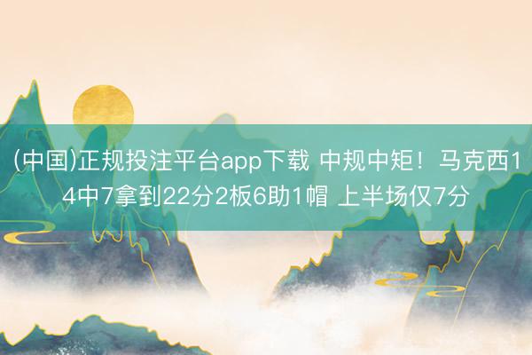 (中国)正规投注平台app下载 中规中矩!马克西14中7拿到22分2板6助1帽 上半场仅7分