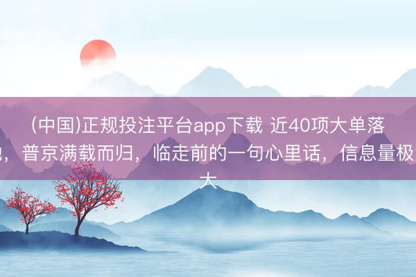 (中国)正规投注平台app下载 近40项大单落地,普京满载而归,临走前的一句心里话,信息量极大