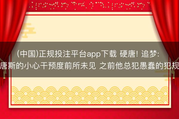 (中国)正规投注平台app下载 硬唐! 追梦: 唐斯的小心干预度前所未见 之前他总犯愚蠢的犯规