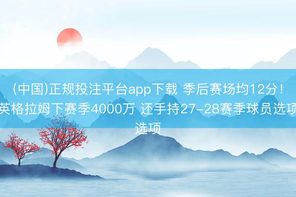 (中国)正规投注平台app下载 季后赛场均12分！英格拉姆下赛季4000万 还手持27-28赛季球员选项