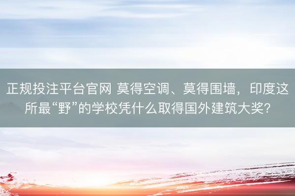 正规投注平台官网 莫得空调、莫得围墙,印度这所最“野”的学校凭什么取得国外建筑大奖?