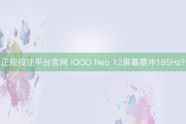 正规投注平台官网 iQOO Neo 12屏幕要冲185Hz？