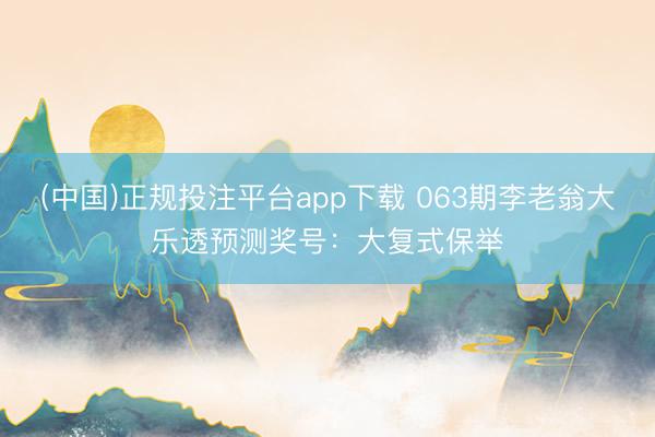 (中国)正规投注平台app下载 063期李老翁大乐透预测奖号:大复式保举