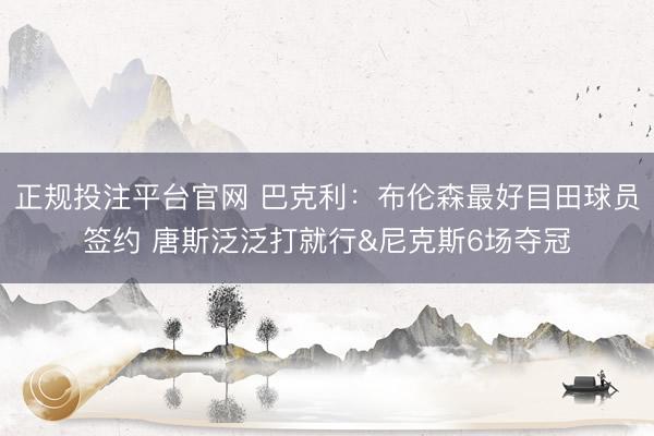 正规投注平台官网 巴克利:布伦森最好目田球员签约 唐斯泛泛打就行&尼克斯6场夺冠