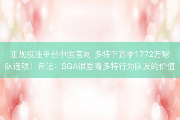正规投注平台中国官网 多特下赛季1772万球队选项!名记:SGA很垂青多特行为队友的价值