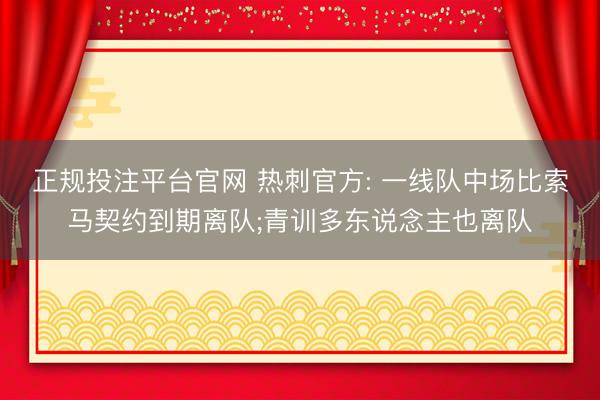 正规投注平台官网 热刺官方: 一线队中场比索马契约到期离队;青训多东说念主也离队