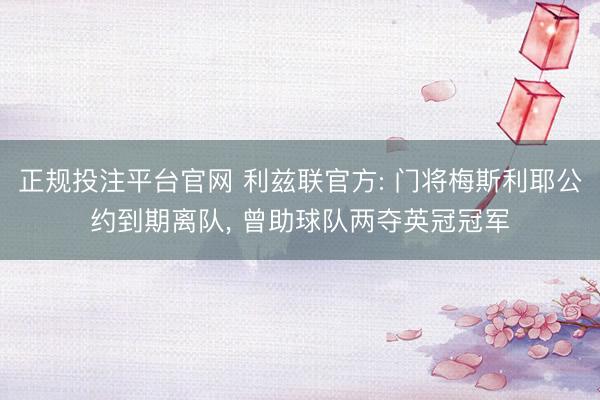 正规投注平台官网 利兹联官方: 门将梅斯利耶公约到期离队, 曾助球队两夺英冠冠军