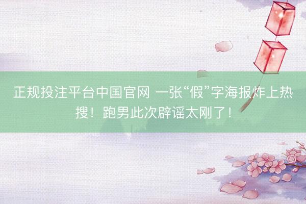 正规投注平台中国官网 一张“假”字海报炸上热搜!跑男此次辟谣太刚了!