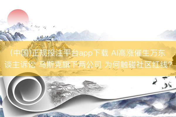 (中国)正规投注平台app下载 AI高涨催生万东谈主诉讼 马斯克旗下两公司 为何触碰社区红线?