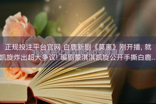 正规投注平台官网 白鹿新剧《莫离》刚开播, 就凯旋炸出超大争议! 编剧蒙淇淇凯旋公开手撕白鹿...