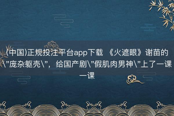 (中国)正规投注平台app下载 《火遮眼》谢苗的