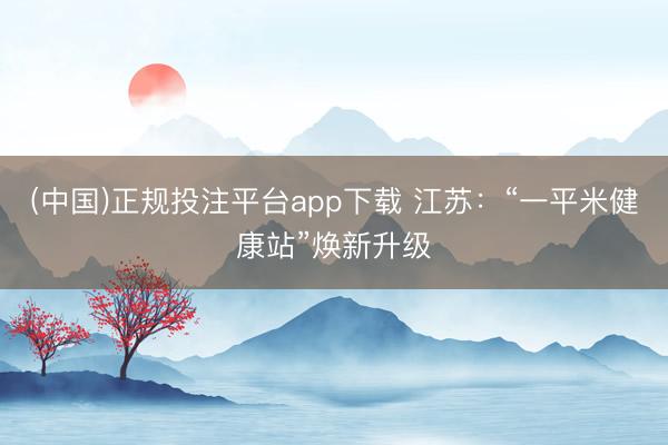 (中国)正规投注平台app下载 江苏:“一平米健康站”焕新升级
