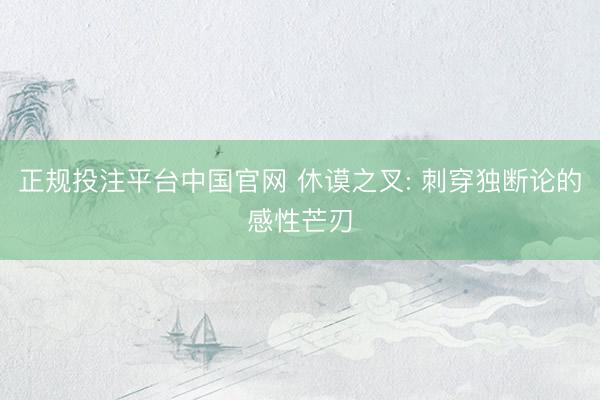 正规投注平台中国官网 休谟之叉: 刺穿独断论的感性芒刃